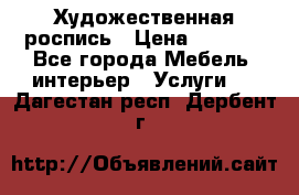 Художественная роспись › Цена ­ 5 000 - Все города Мебель, интерьер » Услуги   . Дагестан респ.,Дербент г.